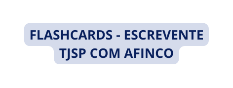 FLASHCARDS ESCREVENTE TJSP COM AFINCO