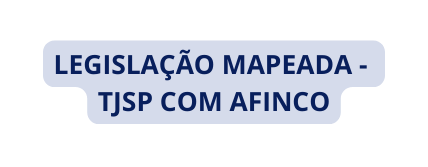 LEGISLAÇÃO MAPEADA TJSP COM AFINCO